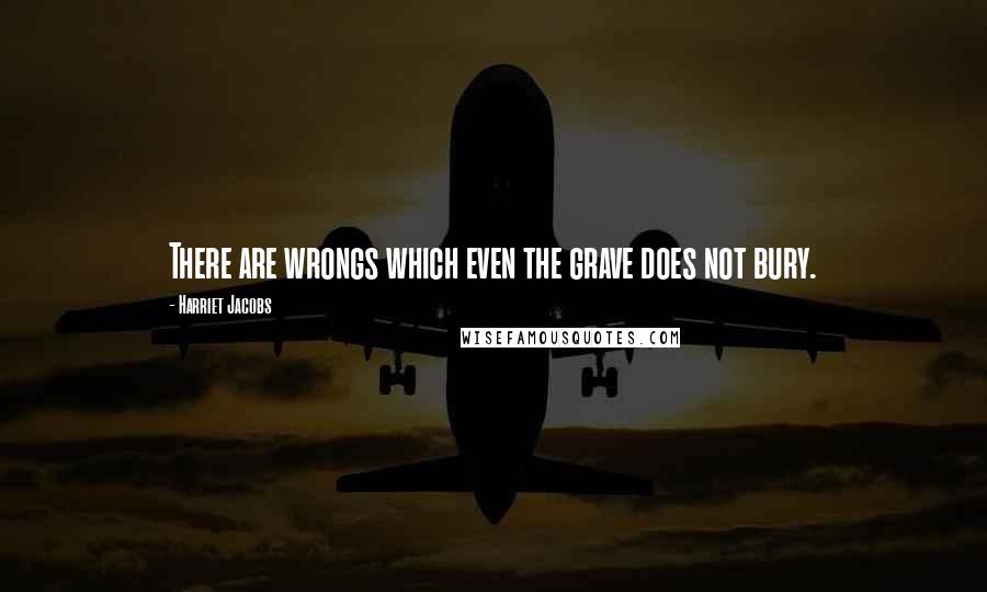 Harriet Jacobs Quotes: There are wrongs which even the grave does not bury.