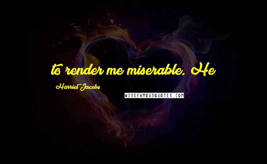 Harriet Jacobs Quotes: to render me miserable. He