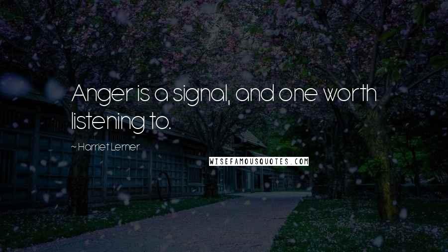 Harriet Lerner Quotes: Anger is a signal, and one worth listening to.