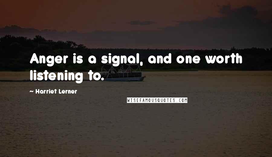 Harriet Lerner Quotes: Anger is a signal, and one worth listening to.