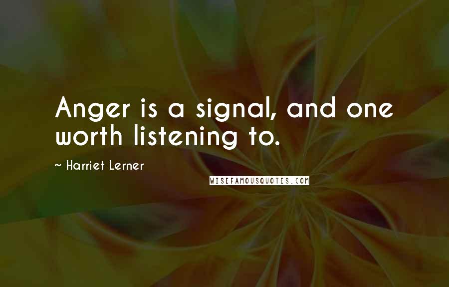 Harriet Lerner Quotes: Anger is a signal, and one worth listening to.