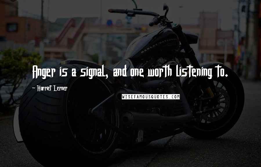 Harriet Lerner Quotes: Anger is a signal, and one worth listening to.