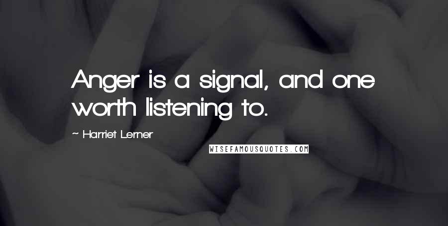 Harriet Lerner Quotes: Anger is a signal, and one worth listening to.