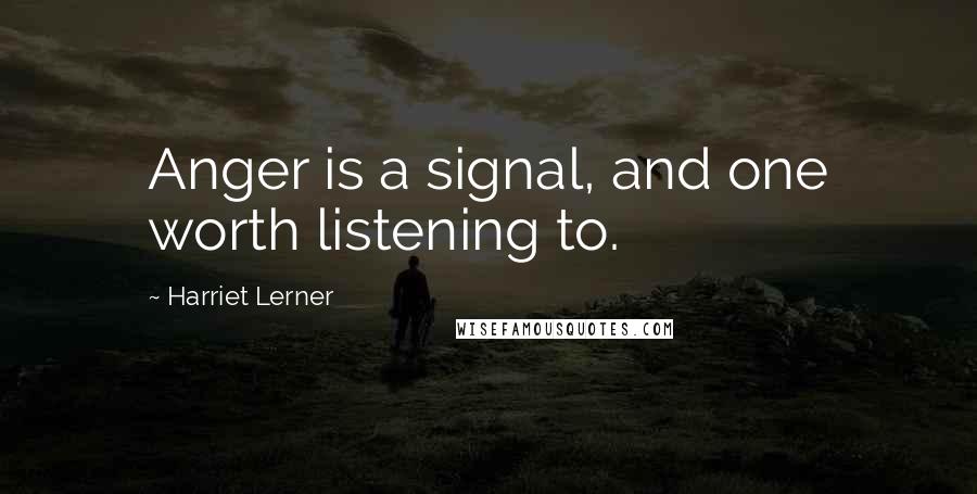 Harriet Lerner Quotes: Anger is a signal, and one worth listening to.