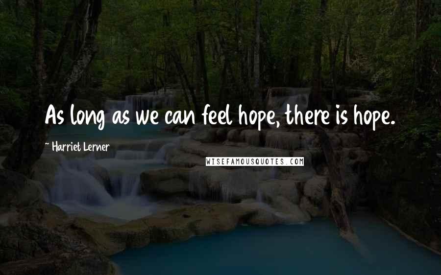Harriet Lerner Quotes: As long as we can feel hope, there is hope.