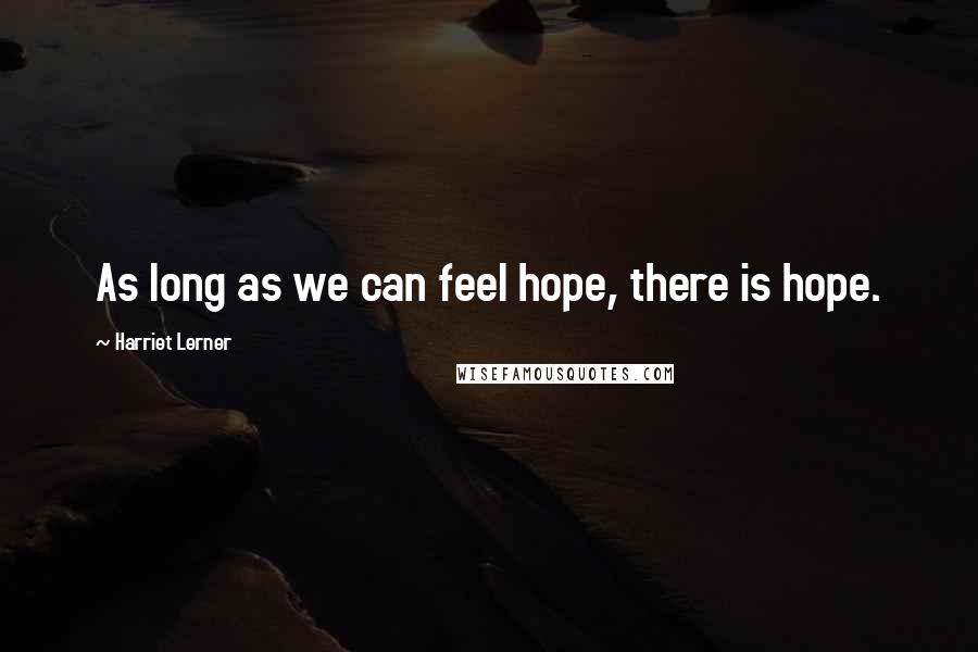 Harriet Lerner Quotes: As long as we can feel hope, there is hope.