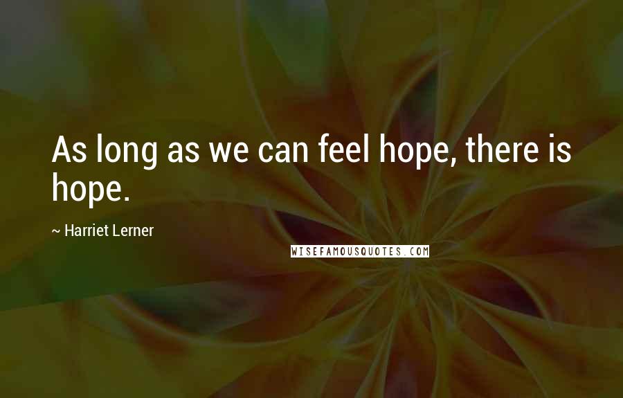 Harriet Lerner Quotes: As long as we can feel hope, there is hope.
