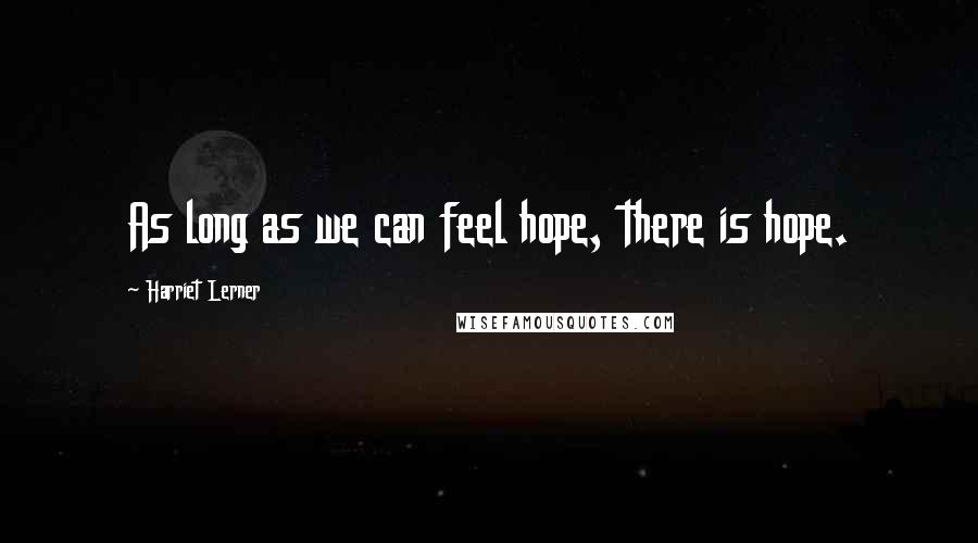 Harriet Lerner Quotes: As long as we can feel hope, there is hope.