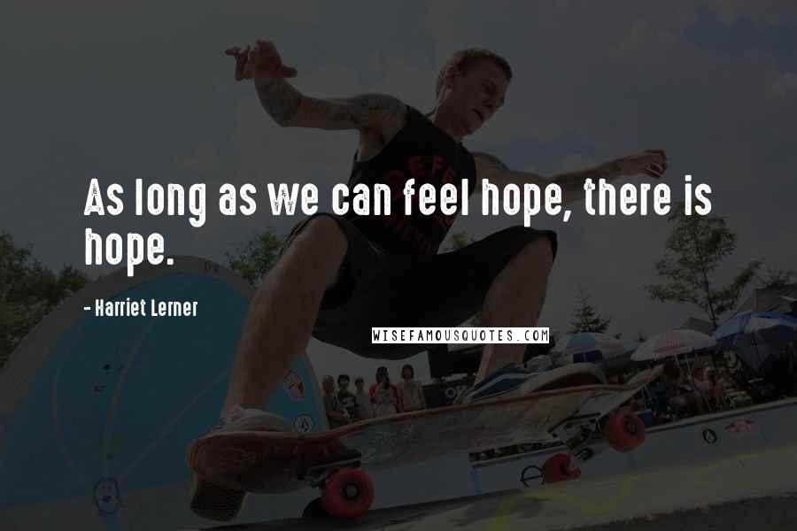 Harriet Lerner Quotes: As long as we can feel hope, there is hope.