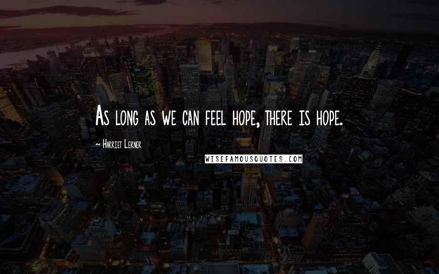 Harriet Lerner Quotes: As long as we can feel hope, there is hope.