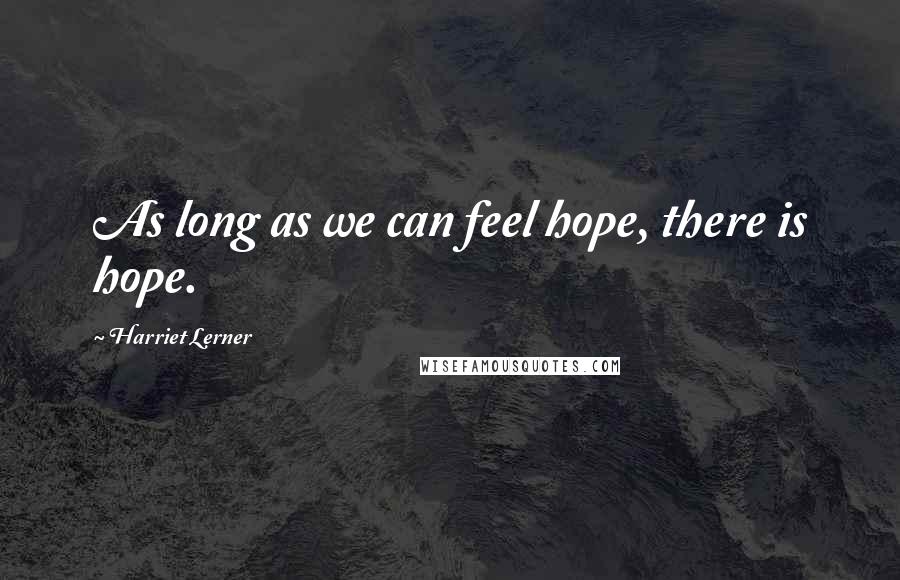 Harriet Lerner Quotes: As long as we can feel hope, there is hope.