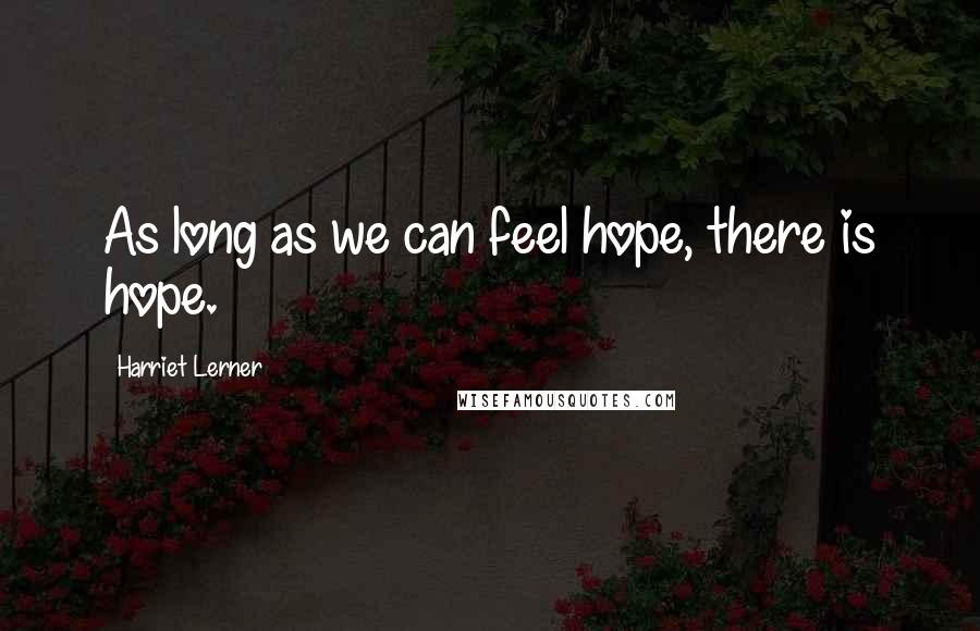 Harriet Lerner Quotes: As long as we can feel hope, there is hope.