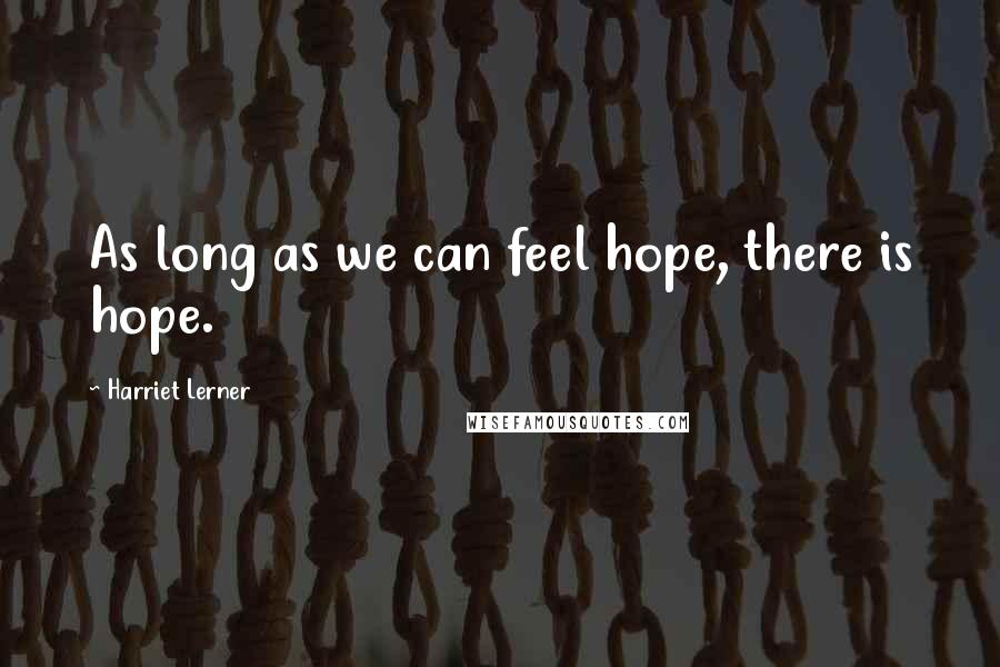 Harriet Lerner Quotes: As long as we can feel hope, there is hope.