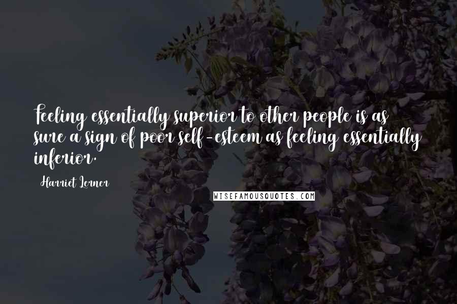 Harriet Lerner Quotes: Feeling essentially superior to other people is as sure a sign of poor self-esteem as feeling essentially inferior.