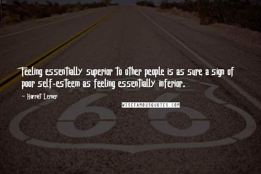 Harriet Lerner Quotes: Feeling essentially superior to other people is as sure a sign of poor self-esteem as feeling essentially inferior.