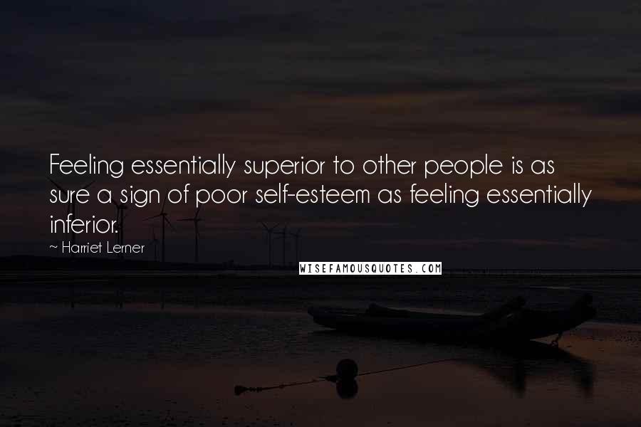 Harriet Lerner Quotes: Feeling essentially superior to other people is as sure a sign of poor self-esteem as feeling essentially inferior.