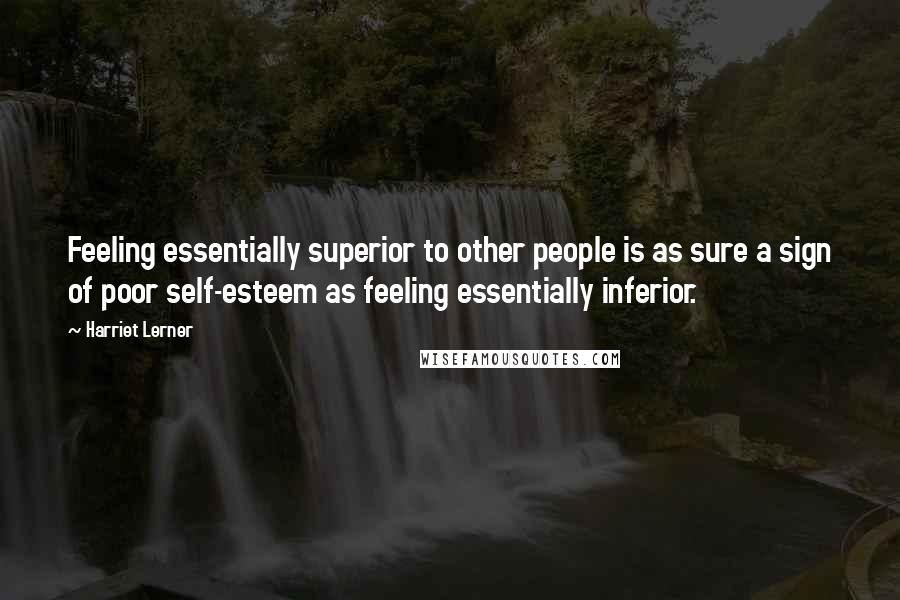 Harriet Lerner Quotes: Feeling essentially superior to other people is as sure a sign of poor self-esteem as feeling essentially inferior.