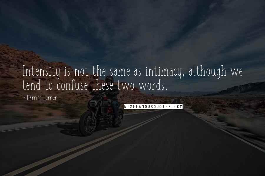 Harriet Lerner Quotes: Intensity is not the same as intimacy, although we tend to confuse these two words.