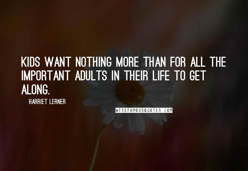 Harriet Lerner Quotes: Kids want nothing more than for all the important adults in their life to get along.