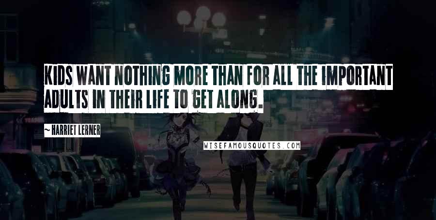 Harriet Lerner Quotes: Kids want nothing more than for all the important adults in their life to get along.