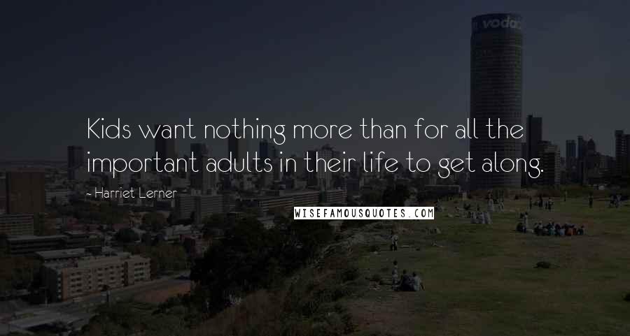 Harriet Lerner Quotes: Kids want nothing more than for all the important adults in their life to get along.
