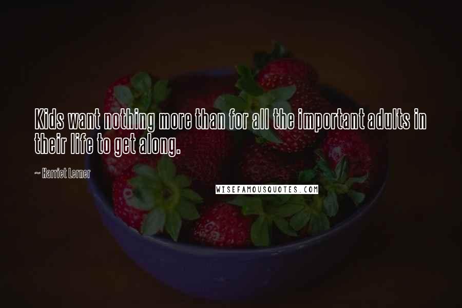Harriet Lerner Quotes: Kids want nothing more than for all the important adults in their life to get along.