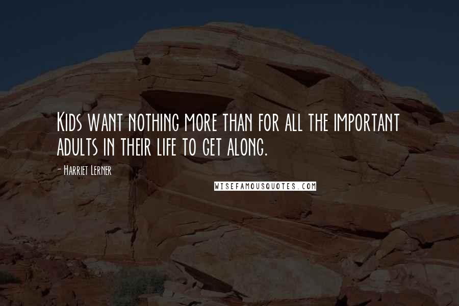 Harriet Lerner Quotes: Kids want nothing more than for all the important adults in their life to get along.