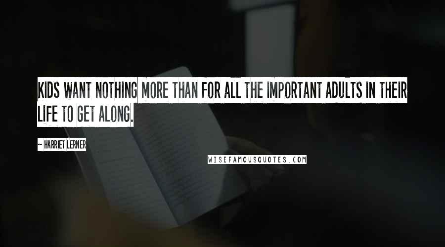 Harriet Lerner Quotes: Kids want nothing more than for all the important adults in their life to get along.