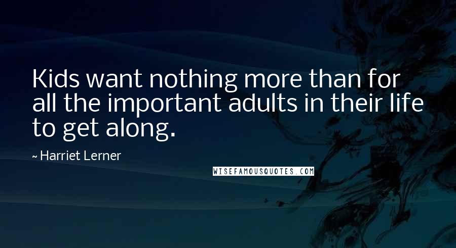 Harriet Lerner Quotes: Kids want nothing more than for all the important adults in their life to get along.