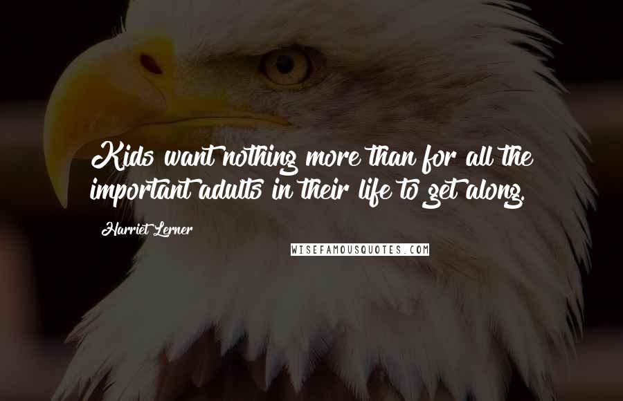 Harriet Lerner Quotes: Kids want nothing more than for all the important adults in their life to get along.