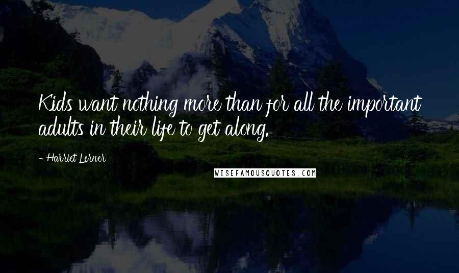 Harriet Lerner Quotes: Kids want nothing more than for all the important adults in their life to get along.