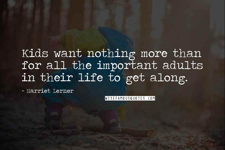 Harriet Lerner Quotes: Kids want nothing more than for all the important adults in their life to get along.