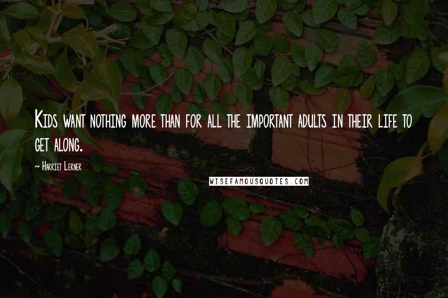 Harriet Lerner Quotes: Kids want nothing more than for all the important adults in their life to get along.