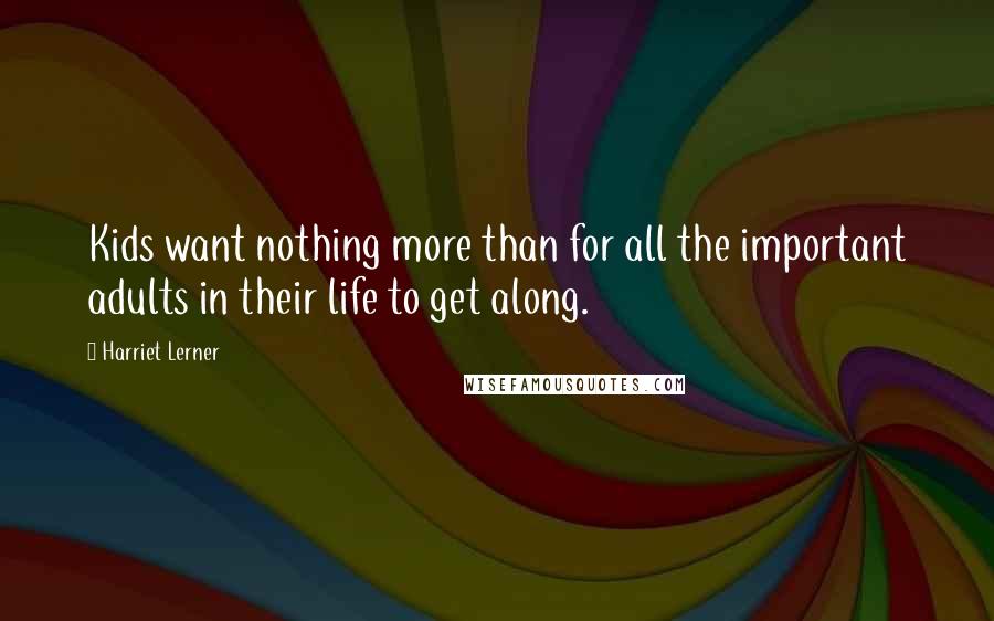 Harriet Lerner Quotes: Kids want nothing more than for all the important adults in their life to get along.