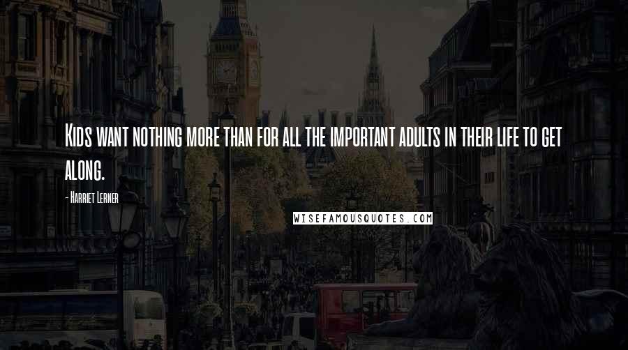 Harriet Lerner Quotes: Kids want nothing more than for all the important adults in their life to get along.