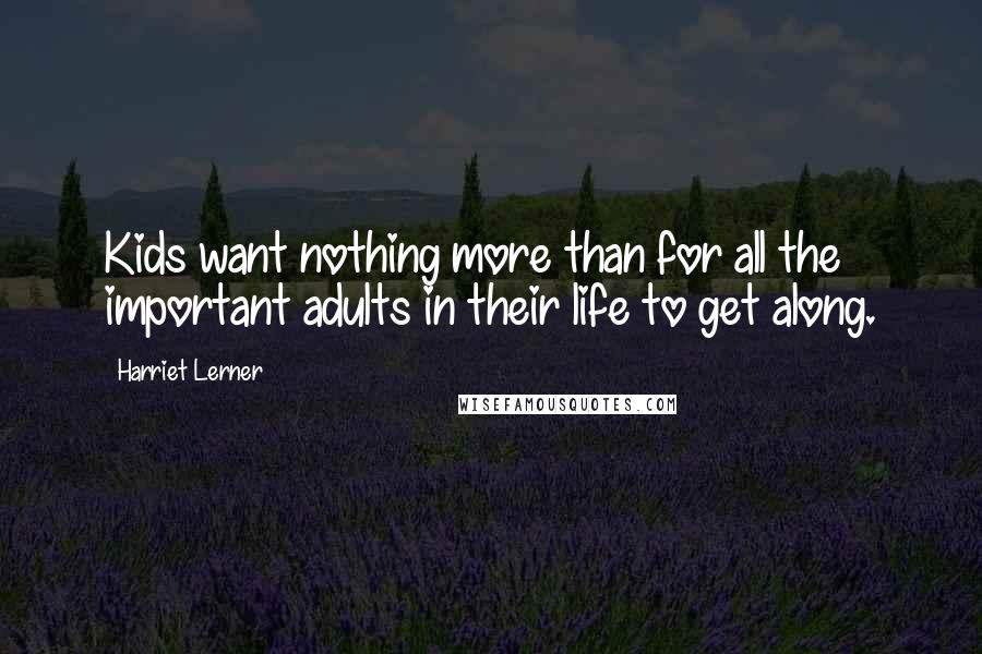 Harriet Lerner Quotes: Kids want nothing more than for all the important adults in their life to get along.