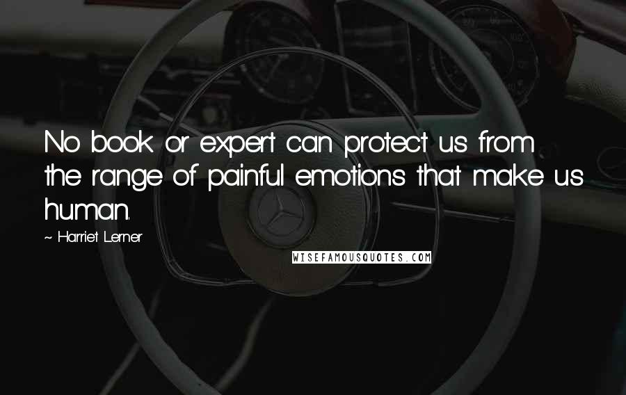 Harriet Lerner Quotes: No book or expert can protect us from the range of painful emotions that make us human.