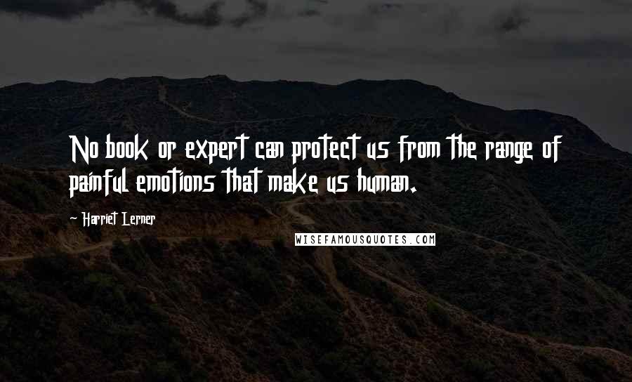 Harriet Lerner Quotes: No book or expert can protect us from the range of painful emotions that make us human.