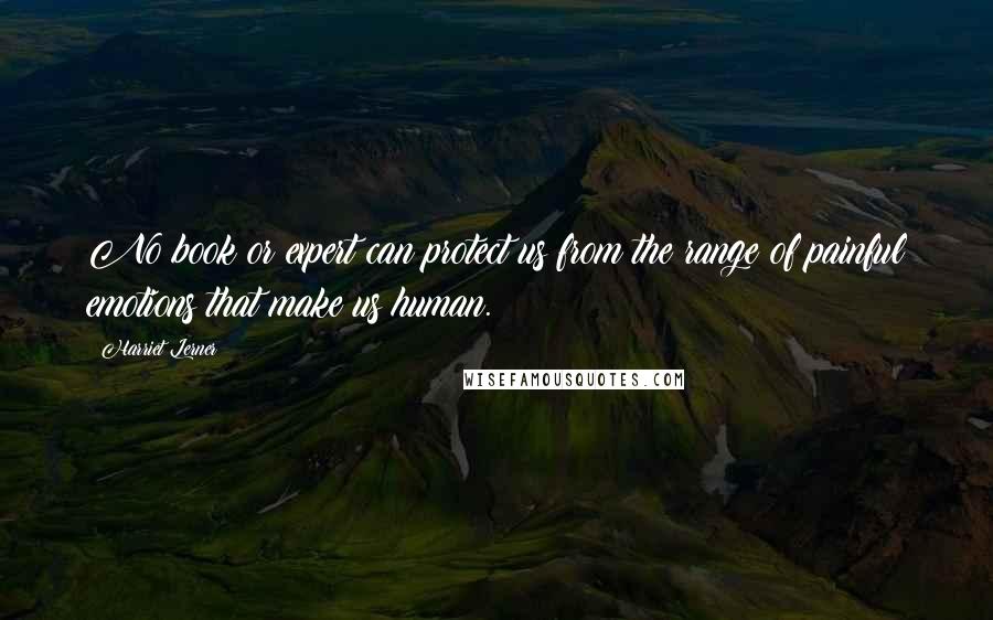 Harriet Lerner Quotes: No book or expert can protect us from the range of painful emotions that make us human.