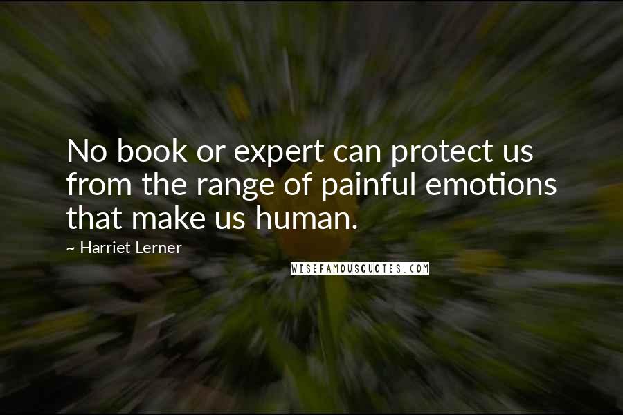 Harriet Lerner Quotes: No book or expert can protect us from the range of painful emotions that make us human.