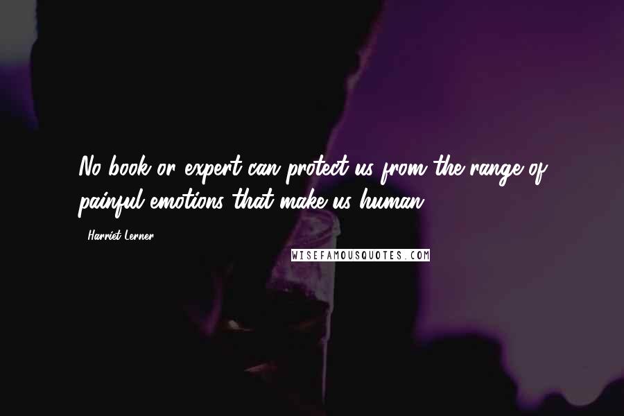 Harriet Lerner Quotes: No book or expert can protect us from the range of painful emotions that make us human.