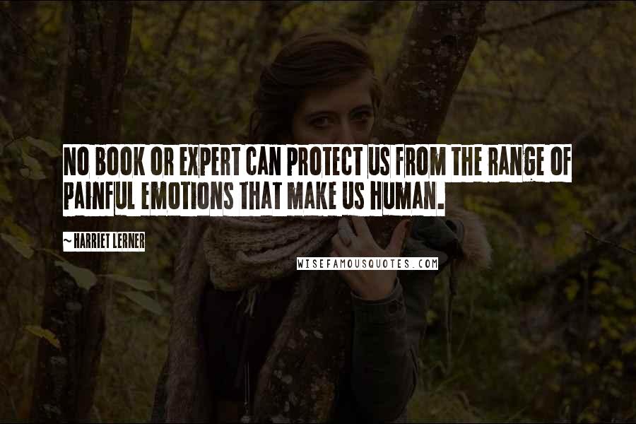 Harriet Lerner Quotes: No book or expert can protect us from the range of painful emotions that make us human.