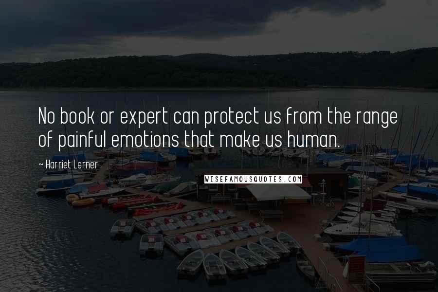 Harriet Lerner Quotes: No book or expert can protect us from the range of painful emotions that make us human.