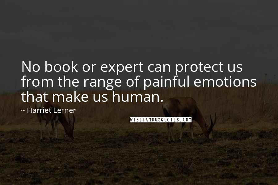 Harriet Lerner Quotes: No book or expert can protect us from the range of painful emotions that make us human.