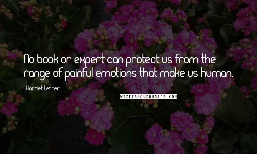 Harriet Lerner Quotes: No book or expert can protect us from the range of painful emotions that make us human.