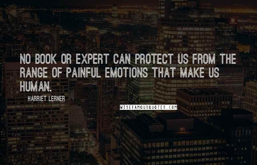 Harriet Lerner Quotes: No book or expert can protect us from the range of painful emotions that make us human.