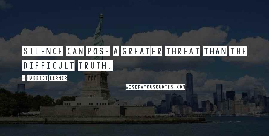 Harriet Lerner Quotes: Silence can pose a greater threat than the difficult truth.