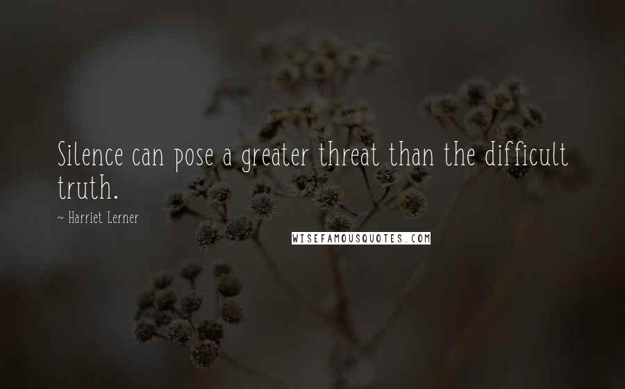 Harriet Lerner Quotes: Silence can pose a greater threat than the difficult truth.
