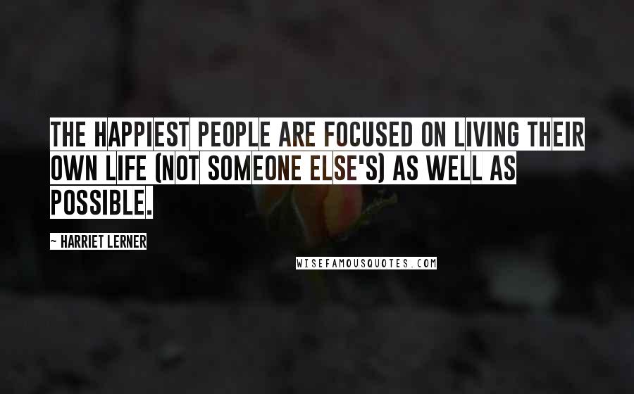 Harriet Lerner Quotes: The happiest people are focused on living their own life (not someone else's) as well as possible.