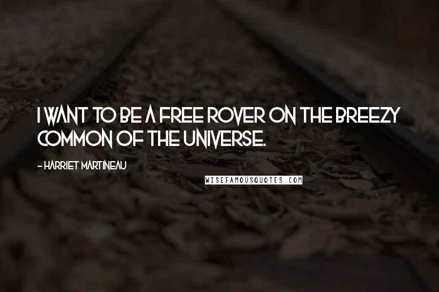 Harriet Martineau Quotes: I want to be a free rover on the breezy common of the universe.